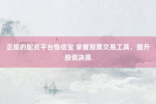 正规的配资平台恒信宝 掌握股票交易工具，提升投资决策