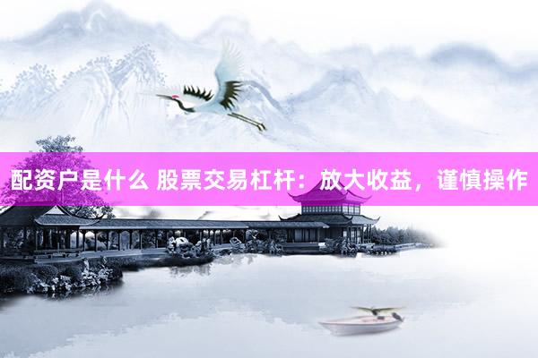 配资户是什么 股票交易杠杆：放大收益，谨慎操作