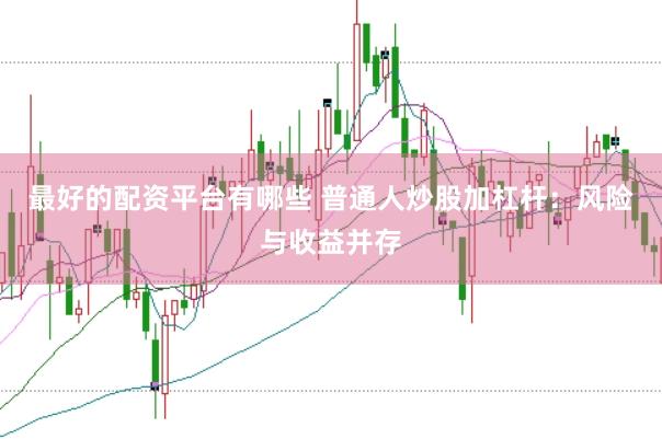 最好的配资平台有哪些 普通人炒股加杠杆：风险与收益并存