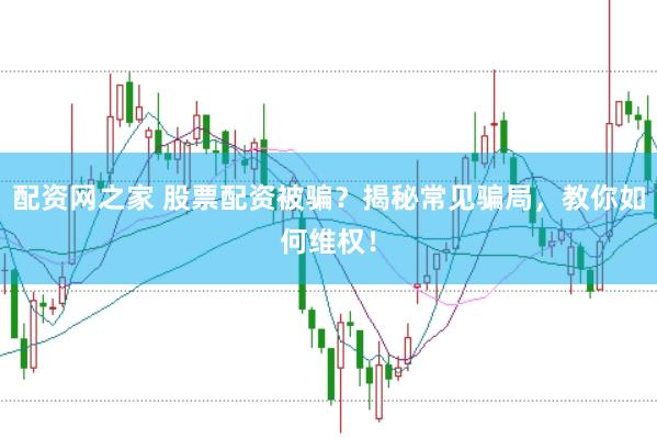 配资网之家 股票配资被骗？揭秘常见骗局，教你如何维权！