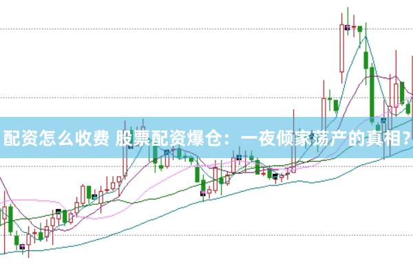 配资怎么收费 股票配资爆仓：一夜倾家荡产的真相？