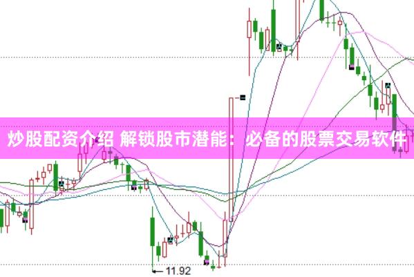 炒股配资介绍 解锁股市潜能：必备的股票交易软件