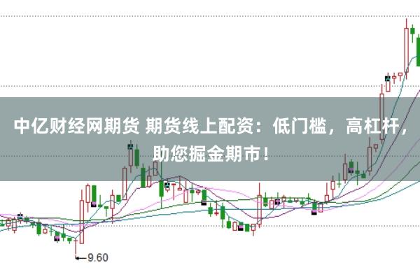 中亿财经网期货 期货线上配资：低门槛，高杠杆，助您掘金期市！