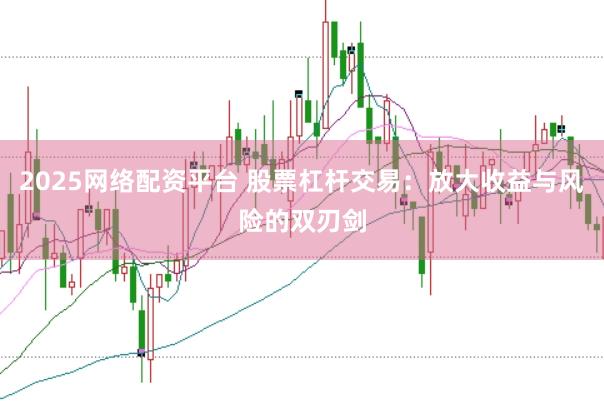 2025网络配资平台 股票杠杆交易：放大收益与风险的双刃剑