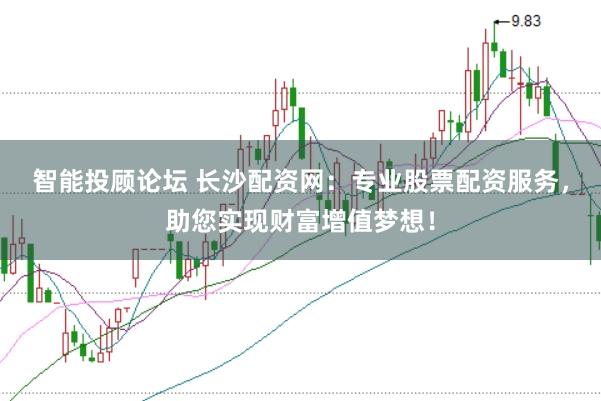 智能投顾论坛 长沙配资网：专业股票配资服务，助您实现财富增值梦想！