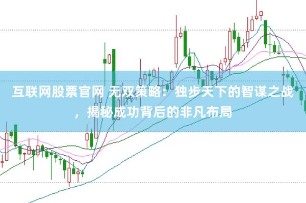互联网股票官网 无双策略：独步天下的智谋之战，揭秘成功背后的非凡布局
