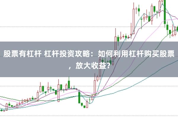 股票有杠杆 杠杆投资攻略：如何利用杠杆购买股票，放大收益？