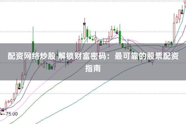 配资网络炒股 解锁财富密码：最可靠的股票配资指南