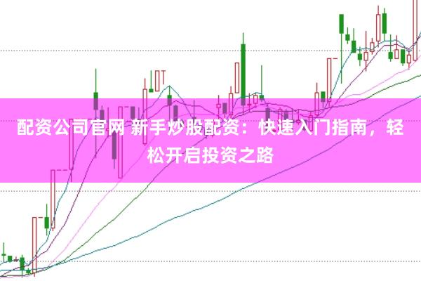 配资公司官网 新手炒股配资：快速入门指南，轻松开启投资之路