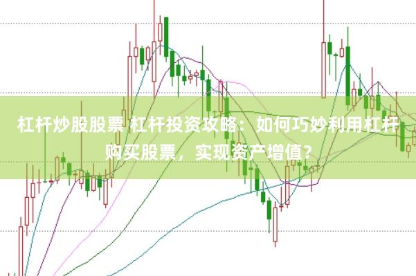 杠杆炒股股票 杠杆投资攻略：如何巧妙利用杠杆购买股票，实现资产增值？