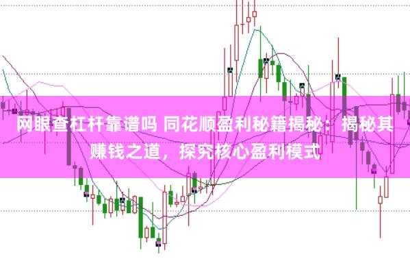 网眼查杠杆靠谱吗 同花顺盈利秘籍揭秘：揭秘其赚钱之道，探究核心盈利模式