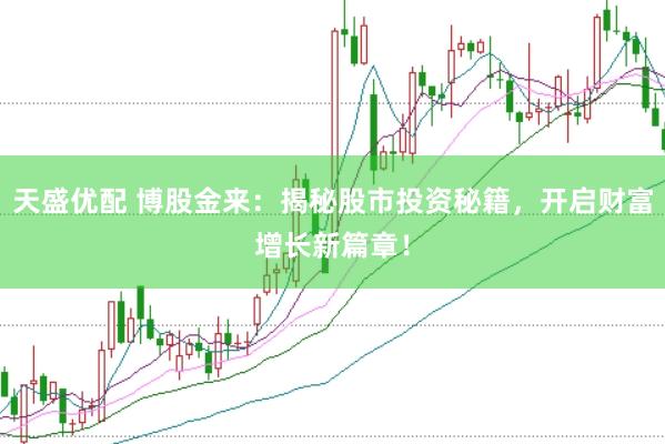 天盛优配 博股金来：揭秘股市投资秘籍，开启财富增长新篇章！