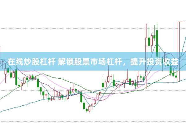 在线炒股杠杆 解锁股票市场杠杆，提升投资收益