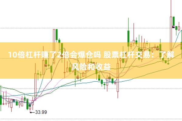 10倍杠杆赚了2倍会爆仓吗 股票杠杆交易：了解风险和收益