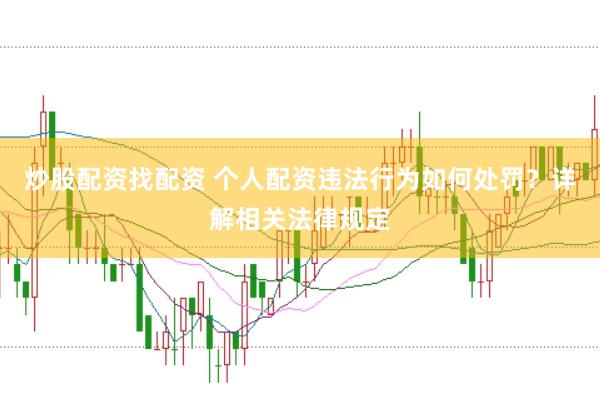炒股配资找配资 个人配资违法行为如何处罚？详解相关法律规定