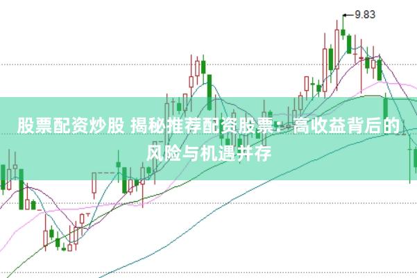 股票配资炒股 揭秘推荐配资股票：高收益背后的风险与机遇并存