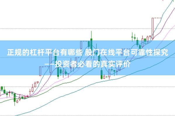 正规的杠杆平台有哪些 股门在线平台可靠性探究——投资者必看的真实评价