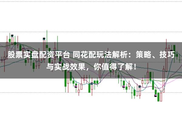 股票实盘配资平台 同花配玩法解析：策略、技巧与实战效果，你值得了解！