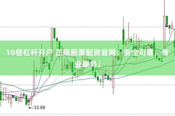 10倍杠杆开户 正规股票配资官网：安全可靠，专业服务！