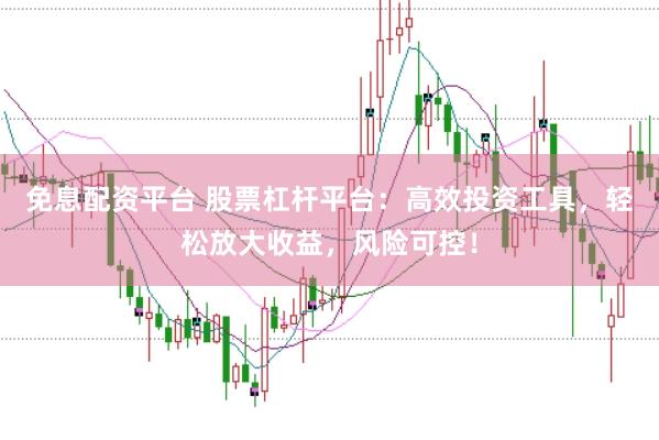 免息配资平台 股票杠杆平台：高效投资工具，轻松放大收益，风险可控！