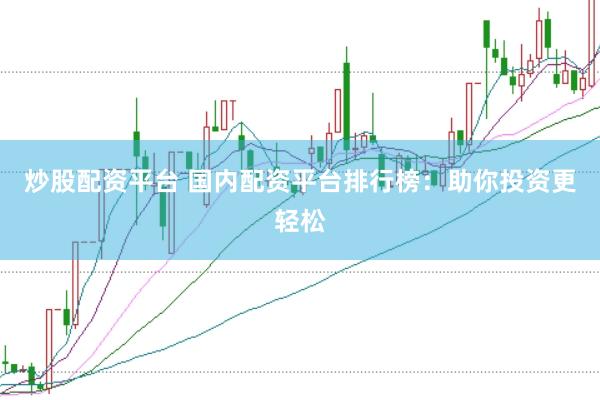 炒股配资平台 国内配资平台排行榜：助你投资更轻松