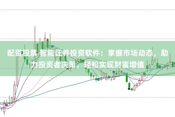 配资股票 智能证券投资软件：掌握市场动态，助力投资者决策，轻松实现财富增值