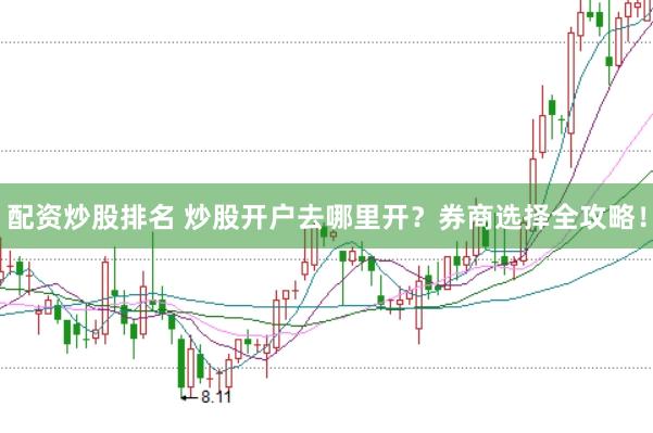 配资炒股排名 炒股开户去哪里开？券商选择全攻略！