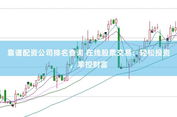 靠谱配资公司排名查询 在线股票交易：轻松投资，掌控财富