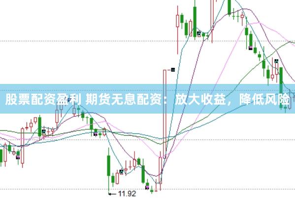 股票配资盈利 期货无息配资：放大收益，降低风险