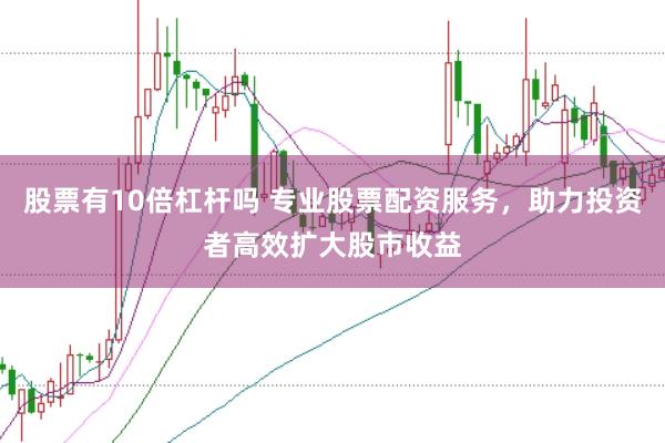 股票有10倍杠杆吗 专业股票配资服务，助力投资者高效扩大股市收益