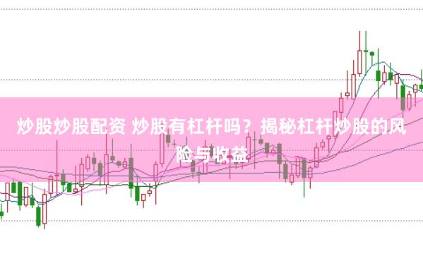 炒股炒股配资 炒股有杠杆吗？揭秘杠杆炒股的风险与收益