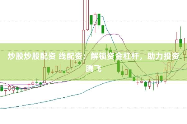 炒股炒股配资 线配资：解锁资金杠杆，助力投资腾飞
