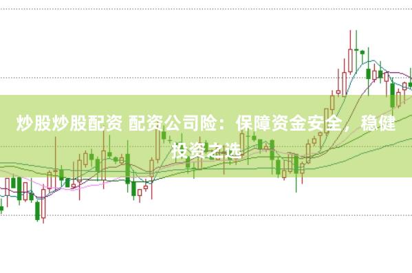 炒股炒股配资 配资公司险：保障资金安全，稳健投资之选