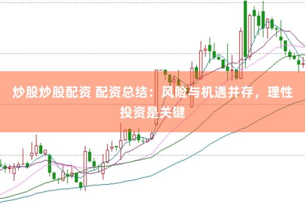 炒股炒股配资 配资总结：风险与机遇并存，理性投资是关键
