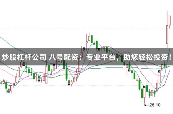 炒股杠杆公司 八号配资：专业平台，助您轻松投资！