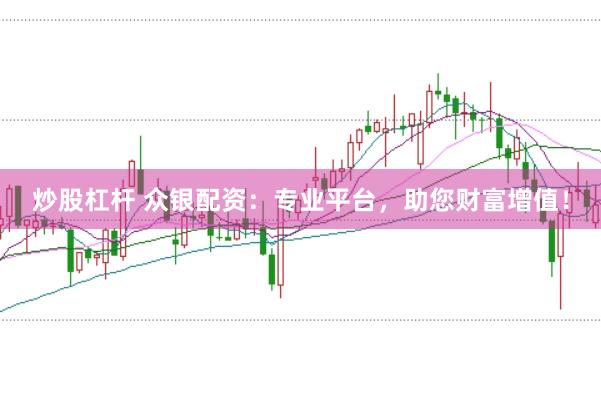 炒股杠杆 众银配资：专业平台，助您财富增值！