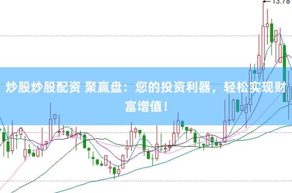 炒股炒股配资 聚赢盘：您的投资利器，轻松实现财富增值！