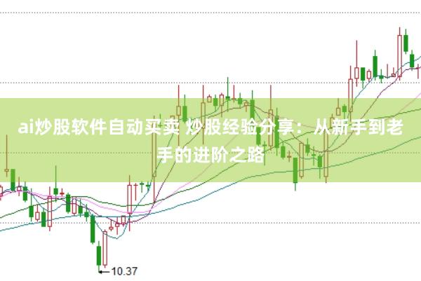 ai炒股软件自动买卖 炒股经验分享：从新手到老手的进阶之路