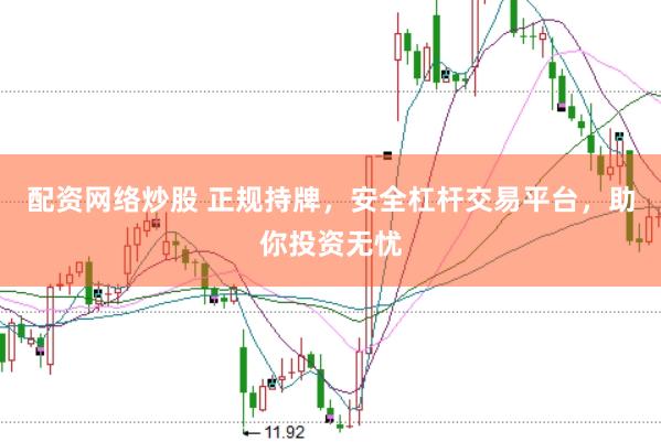 配资网络炒股 正规持牌，安全杠杆交易平台，助你投资无忧