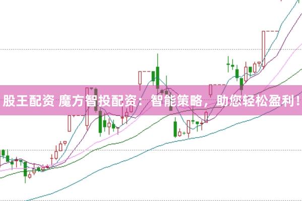 股王配资 魔方智投配资：智能策略，助您轻松盈利！
