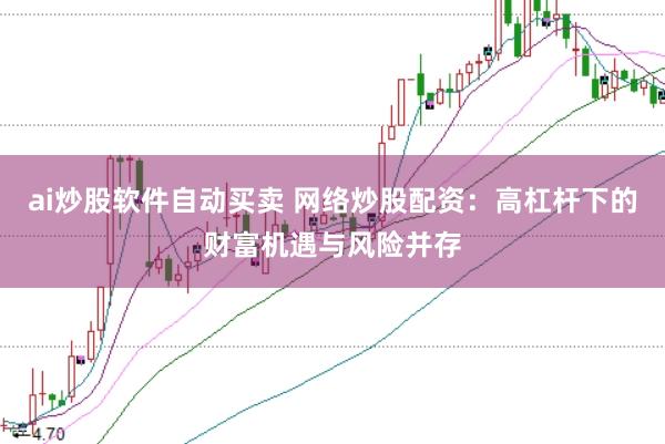 ai炒股软件自动买卖 网络炒股配资：高杠杆下的财富机遇与风险并存