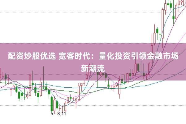 配资炒股优选 宽客时代：量化投资引领金融市场新潮流