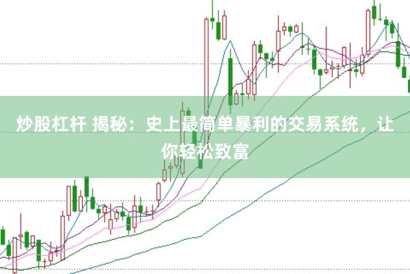 炒股杠杆 揭秘：史上最简单暴利的交易系统，让你轻松致富