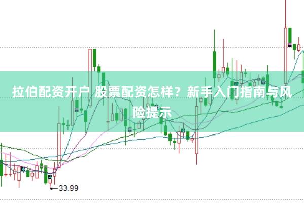 拉伯配资开户 股票配资怎样？新手入门指南与风险提示