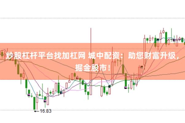 炒股杠杆平台找加杠网 城中配资：助您财富升级，掘金股市！
