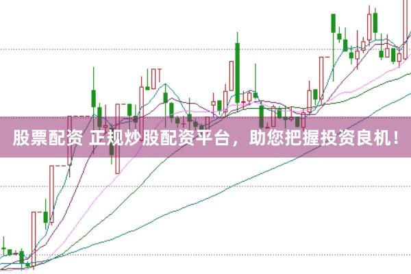 股票配资 正规炒股配资平台，助您把握投资良机！