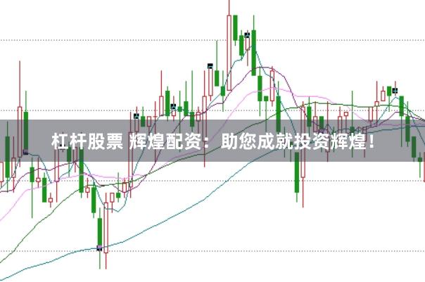 杠杆股票 辉煌配资：助您成就投资辉煌！