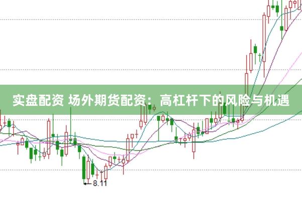实盘配资 场外期货配资：高杠杆下的风险与机遇