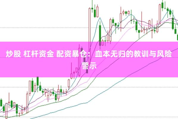 炒股 杠杆资金 配资暴仓：血本无归的教训与风险警示