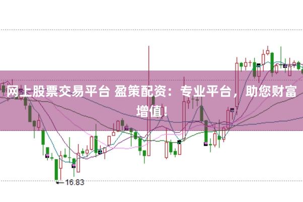 网上股票交易平台 盈策配资：专业平台，助您财富增值！